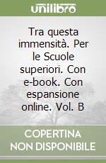 Tra questa immensità. Per le Scuole superiori. Con e-book. Con espansione online. Vol. B libro