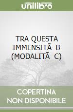 TRA QUESTA IMMENSITÃ  B (MODALITÃ  C) libro
