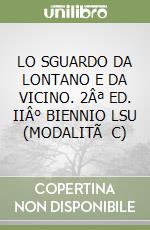 LO SGUARDO DA LONTANO E DA VICINO. 2ª ED. II° BIENNIO LSU (MODALITà C)