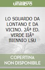 LO SGUARDO DA LONTANO E DA VICINO. 2Âª ED. VERDE IIÂ° BIENNIO LSU libro