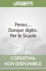 Penso... Dunque digito. Per le Scuole libro