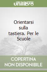 Orientarsi sulla tastiera. Per le Scuole libro