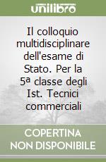Il colloquio multidisciplinare dell'esame di Stato. Per la 5ª classe degli Ist. Tecnici commerciali libro