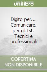 Digito per... Comunicare. per gli Ist. Tecnici e professionali (2) libro