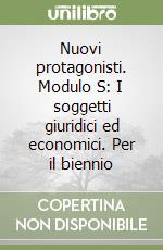 Nuovi protagonisti. Modulo S: I soggetti giuridici ed economici. Per il biennio libro