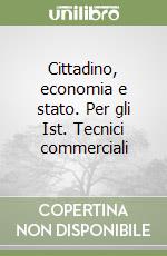 Cittadino, economia e stato. Per gli Ist. Tecnici commerciali libro