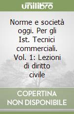 Norme e società oggi. Per gli Ist. Tecnici commerciali. Vol. 1: Lezioni di diritto civile libro