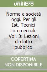 Norme e società oggi. Per gli Ist. Tecnici commerciali. Vol. 3: Lezioni di diritto pubblico