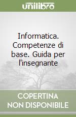 Informatica. Competenze di base. Guida per l'insegnante libro