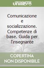 Comunicazione e socializzazione. Competenze di base. Guida per l'insegnante