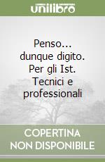 Penso... dunque digito. Per gli Ist. Tecnici e professionali libro