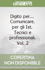 Digito per... Comunicare. per gli Ist. Tecnici e professionali. Vol. 2 libro