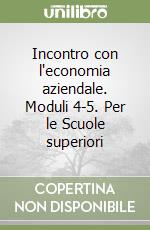 Incontro con l'economia aziendale. Moduli 4-5. Per le Scuole superiori libro