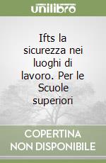 Ifts la sicurezza nei luoghi di lavoro. Per le Scuole superiori