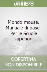Mondo mouse. Manuale di base. Per le Scuole superiori libro