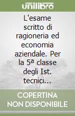 L'esame scritto di ragioneria ed economia aziendale. Per la 5ª classe degli Ist. tecnici commerciali libro