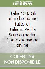 Italia 150. Gli anni che hanno fatto gli italiani. Per la Scuola media. Con espansione online libro