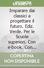 Imparare dai classici a progettare il futuro. Ediz. Verde. Per le Scuole superiori. Con e-book. Con espansione online. Vol. 1A libro