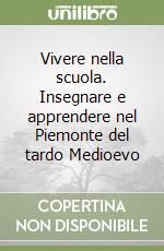 Vivere nella scuola. Insegnare e apprendere nel Piemonte del tardo Medioevo libro