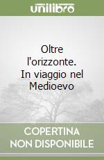 Oltre l'orizzonte. In viaggio nel Medioevo libro