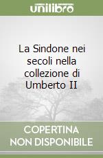 La Sindone nei secoli nella collezione di Umberto II libro