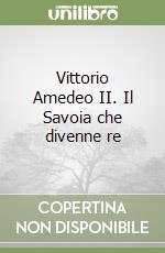 Vittorio Amedeo II. Il Savoia che divenne re libro