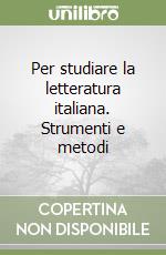 Per studiare la letteratura italiana. Strumenti e metodi libro