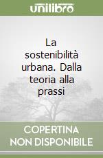 La sostenibilità urbana. Dalla teoria alla prassi libro