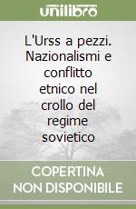 L'Urss a pezzi. Nazionalismi e conflitto etnico nel crollo del regime sovietico libro