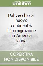 Dal vecchio al nuovo continente. L'immigrazione in America latina libro