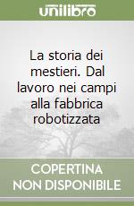 La storia dei mestieri. Dal lavoro nei campi alla fabbrica robotizzata libro