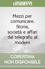 Mezzi per comunicare. Storia, società e affari dal telegrafo al modem libro