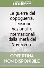 Le guerre del dopoguerra. Tensioni nazionali e internazionali dalla metà del Novecento libro