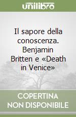 Il sapore della conoscenza. Benjamin Britten e «Death in Venice» libro