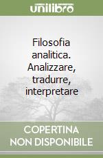 Filosofia analitica. Analizzare, tradurre, interpretare libro