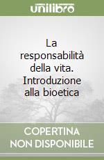 La responsabilità della vita. Introduzione alla bioetica libro