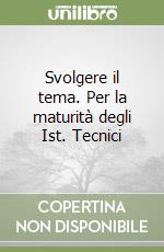 Svolgere il tema. Per la maturità degli Ist. Tecnici libro