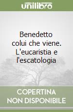 Benedetto colui che viene. L'eucaristia e l'escatologia libro