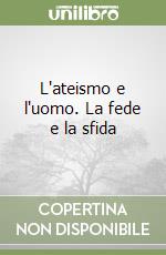 L'ateismo e l'uomo. La fede e la sfida libro