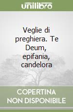 Veglie di preghiera. Te Deum, epifania, candelora libro