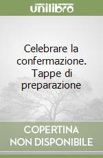 Celebrare la confermazione. Tappe di preparazione libro