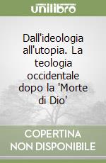 Dall'ideologia all'utopia. La teologia occidentale dopo la 'Morte di Dio'