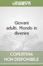 Giovani adulti. Mondo in divenire libro