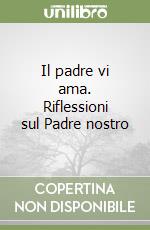 Il padre vi ama. Riflessioni sul Padre nostro libro