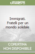 Immigrati. Fratelli per un mondo solidale libro