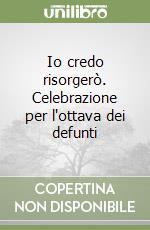 Io credo risorgerò. Celebrazione per l'ottava dei defunti libro