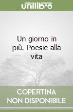 Un giorno in più. Poesie alla vita libro