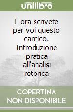 E ora scrivete per voi questo cantico. Introduzione pratica all'analisi retorica libro