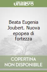 Beata Eugenia Joubert. Nuova epopea di fortezza libro