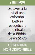 Se avessi le ali di una colomba. Lettura esegetica e spirituale della Bibbia. Salmi 51-75